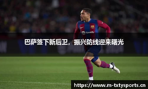 巴萨签下新后卫，振兴防线迎来曙光