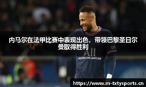 内马尔在法甲比赛中表现出色，带领巴黎圣日尔曼取得胜利