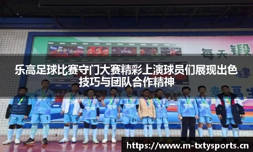 乐高足球比赛守门大赛精彩上演球员们展现出色技巧与团队合作精神