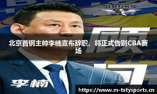 北京首钢主帅李楠宣布辞职，将正式告别CBA赛场