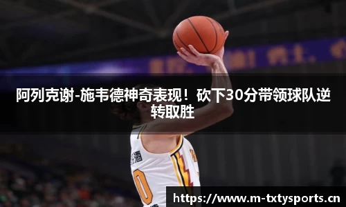 阿列克谢-施韦德神奇表现！砍下30分带领球队逆转取胜