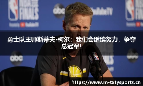 勇士队主帅斯蒂夫·柯尔：我们会继续努力，争夺总冠军！
