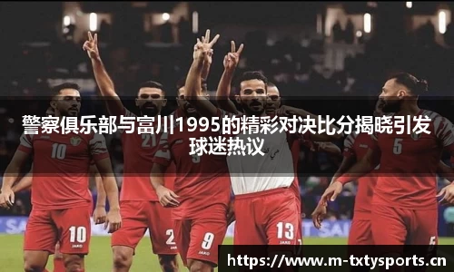 警察俱乐部与富川1995的精彩对决比分揭晓引发球迷热议
