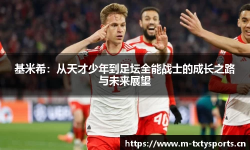 基米希：从天才少年到足坛全能战士的成长之路与未来展望