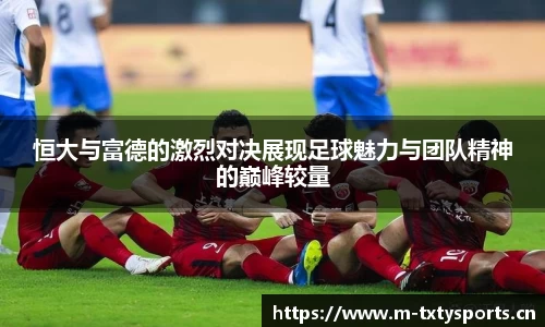 恒大与富德的激烈对决展现足球魅力与团队精神的巅峰较量