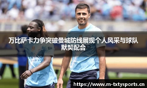万比萨卡力争突破曼城防线展现个人风采与球队默契配合